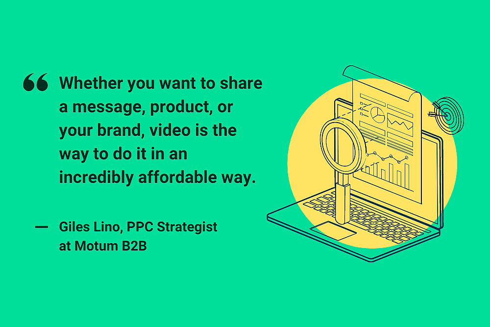 "Whether you want to share a message, product, or your brand, video is the way to do it in an incredibly affordable way." Giles Lino, PPC Strategist at Motum B2B